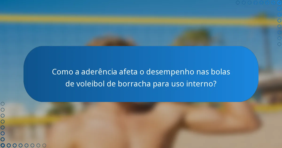 Como a aderência afeta o desempenho nas bolas de voleibol de borracha para uso interno?
