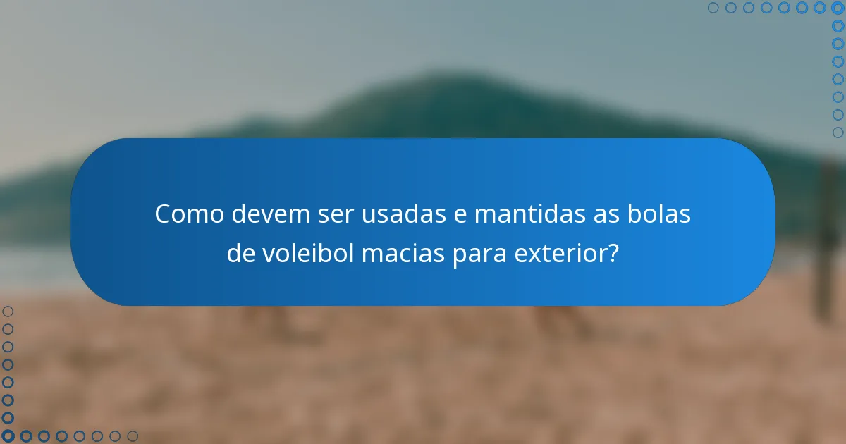 Como devem ser usadas e mantidas as bolas de voleibol macias para exterior?