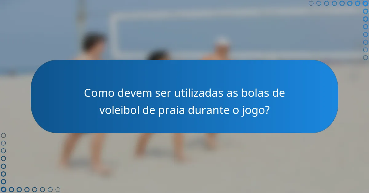 Como devem ser utilizadas as bolas de voleibol de praia durante o jogo?