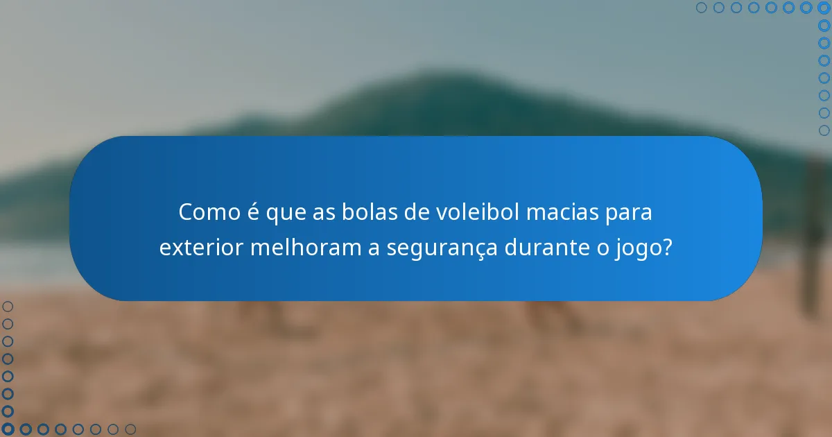 Como é que as bolas de voleibol macias para exterior melhoram a segurança durante o jogo?