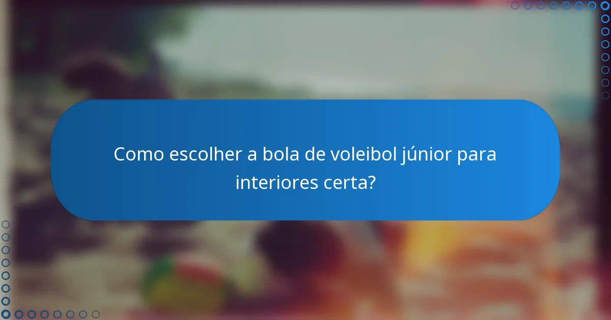 Como escolher a bola de voleibol júnior para interiores certa?