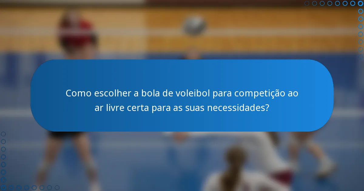 Como escolher a bola de voleibol para competição ao ar livre certa para as suas necessidades?