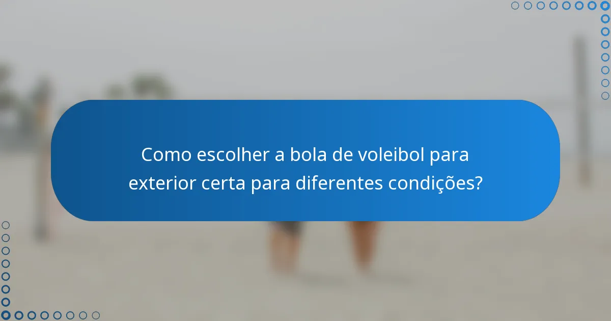 Como escolher a bola de voleibol para exterior certa para diferentes condições?
