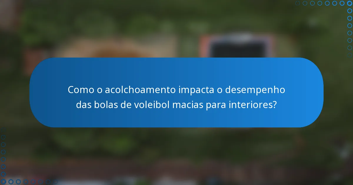 Como o acolchoamento impacta o desempenho das bolas de voleibol macias para interiores?