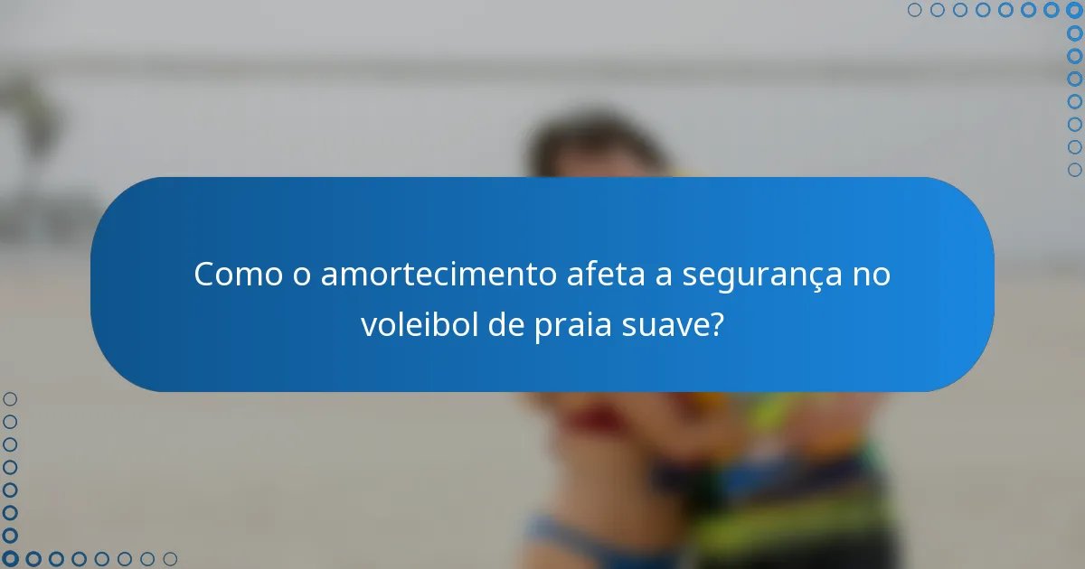 Como o amortecimento afeta a segurança no voleibol de praia suave?