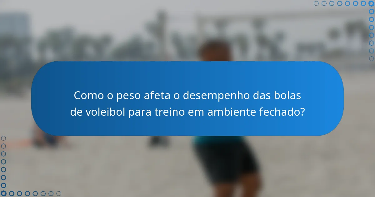 Como o peso afeta o desempenho das bolas de voleibol para treino em ambiente fechado?