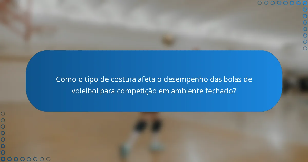 Como o tipo de costura afeta o desempenho das bolas de voleibol para competição em ambiente fechado?