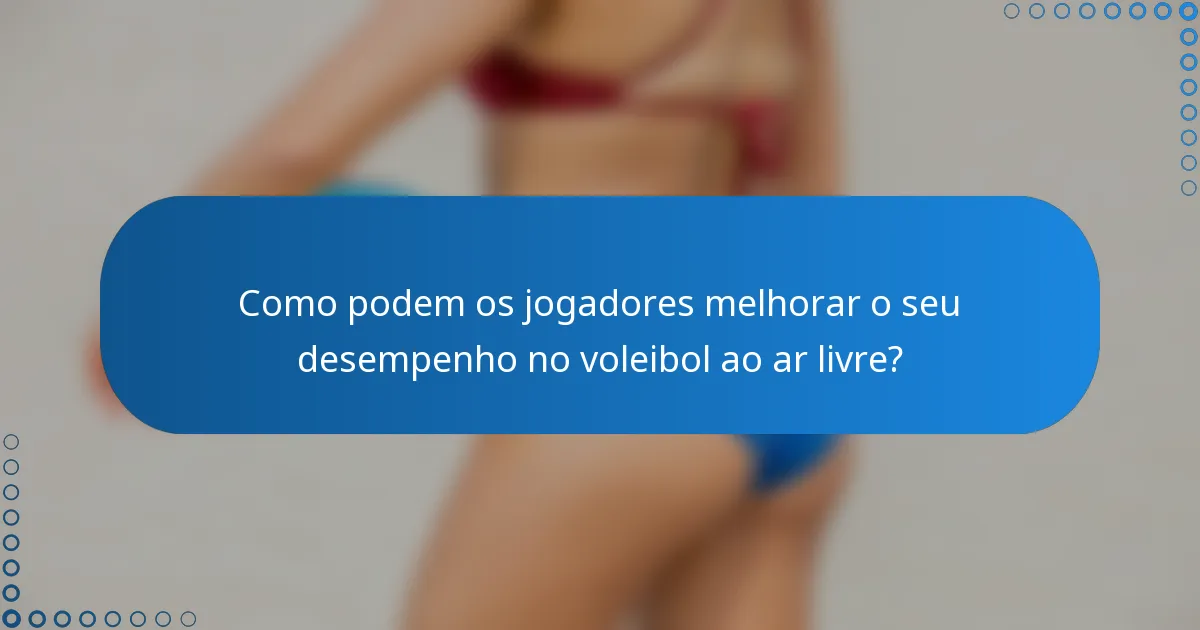 Como podem os jogadores melhorar o seu desempenho no voleibol ao ar livre?