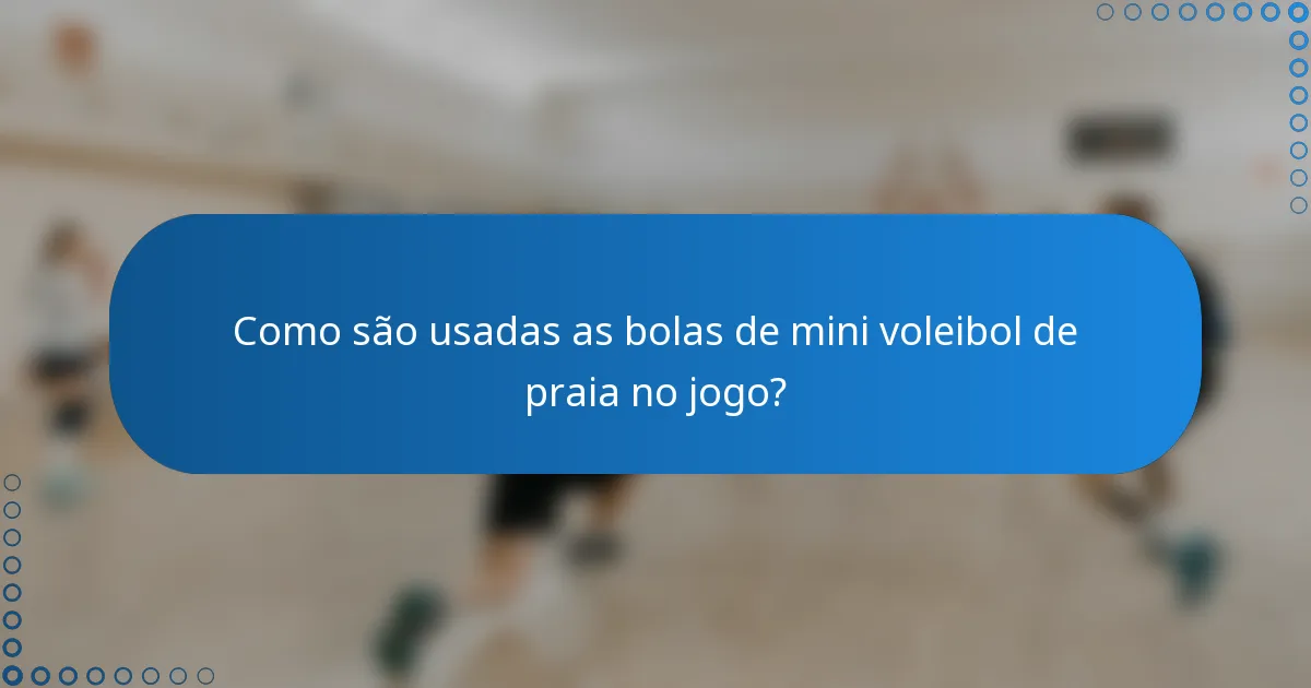 Como são usadas as bolas de mini voleibol de praia no jogo?