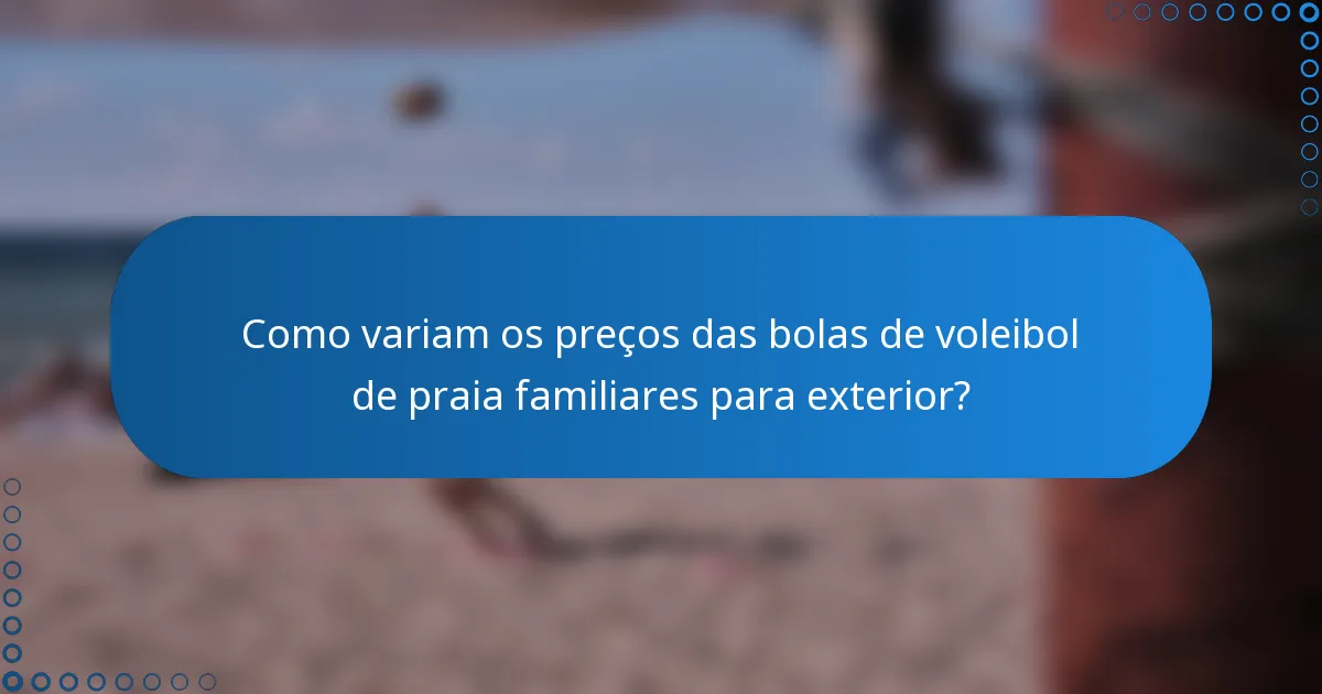 Como variam os preços das bolas de voleibol de praia familiares para exterior?