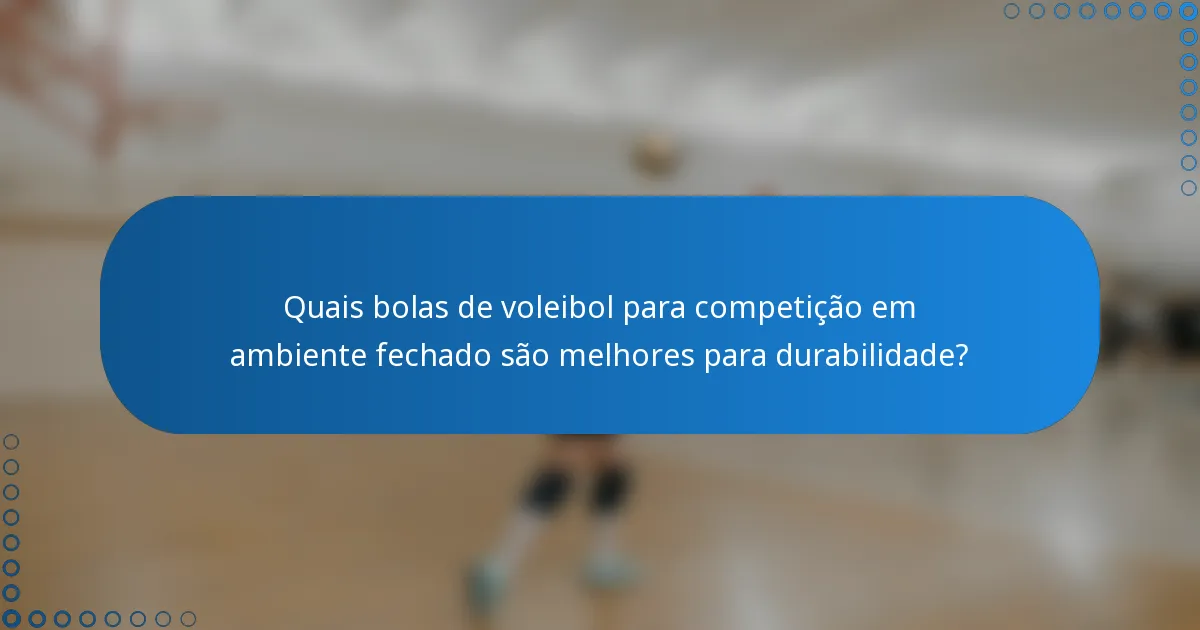 Quais bolas de voleibol para competição em ambiente fechado são melhores para durabilidade?
