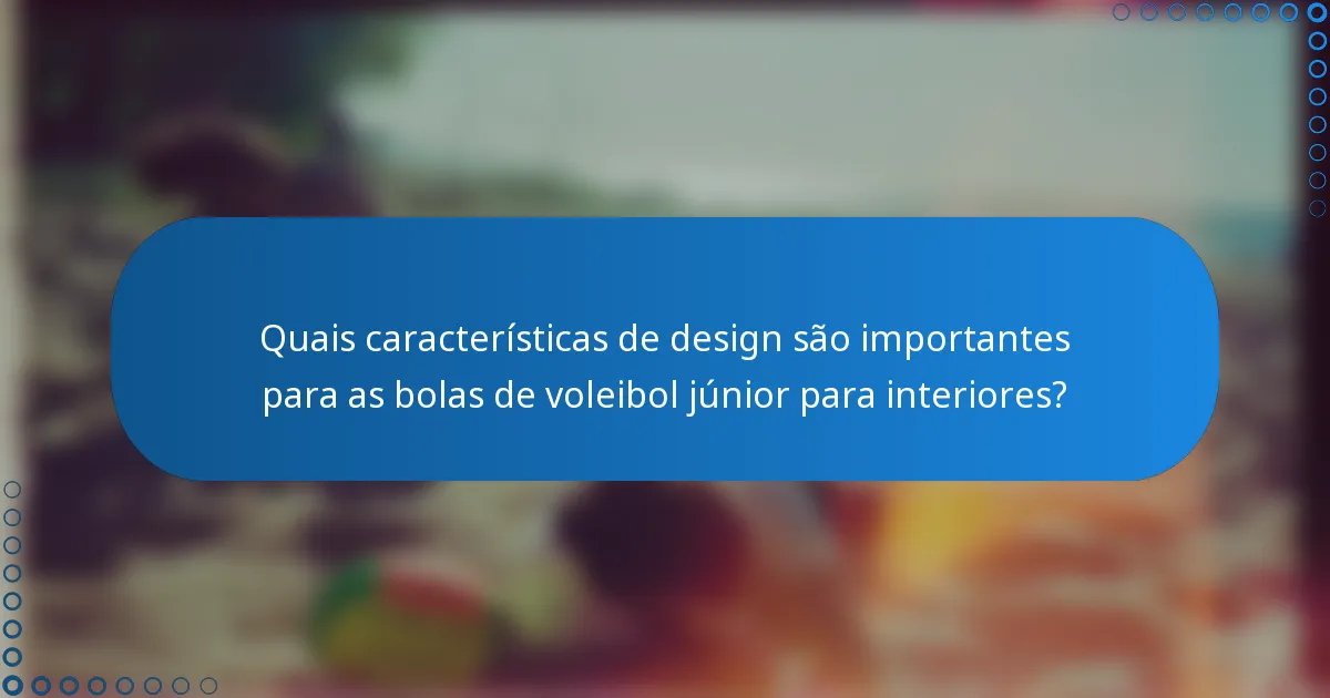 Quais características de design são importantes para as bolas de voleibol júnior para interiores?