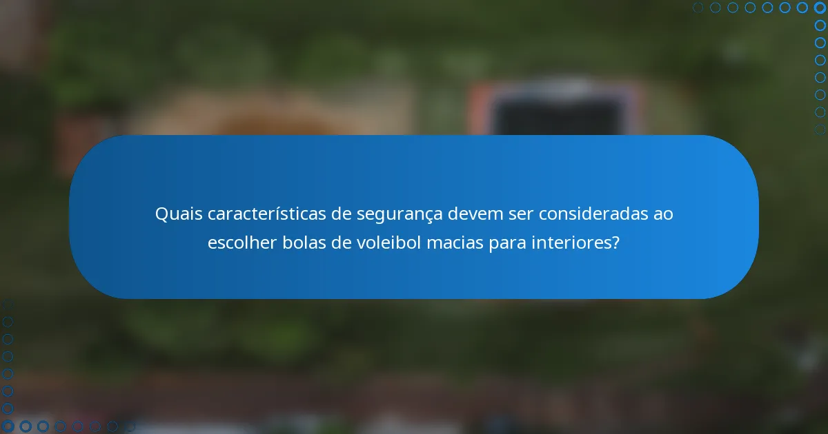 Quais características de segurança devem ser consideradas ao escolher bolas de voleibol macias para interiores?