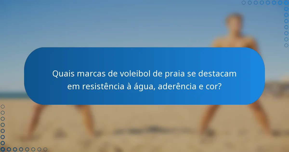 Quais marcas de voleibol de praia se destacam em resistência à água, aderência e cor?