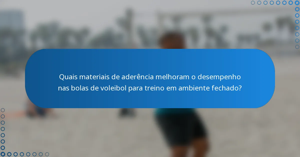 Quais materiais de aderência melhoram o desempenho nas bolas de voleibol para treino em ambiente fechado?