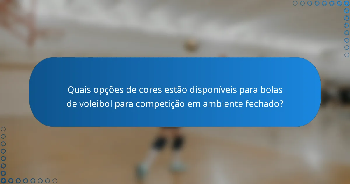 Quais opções de cores estão disponíveis para bolas de voleibol para competição em ambiente fechado?