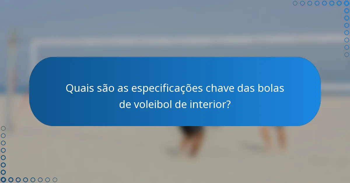 Quais são as especificações chave das bolas de voleibol de interior?