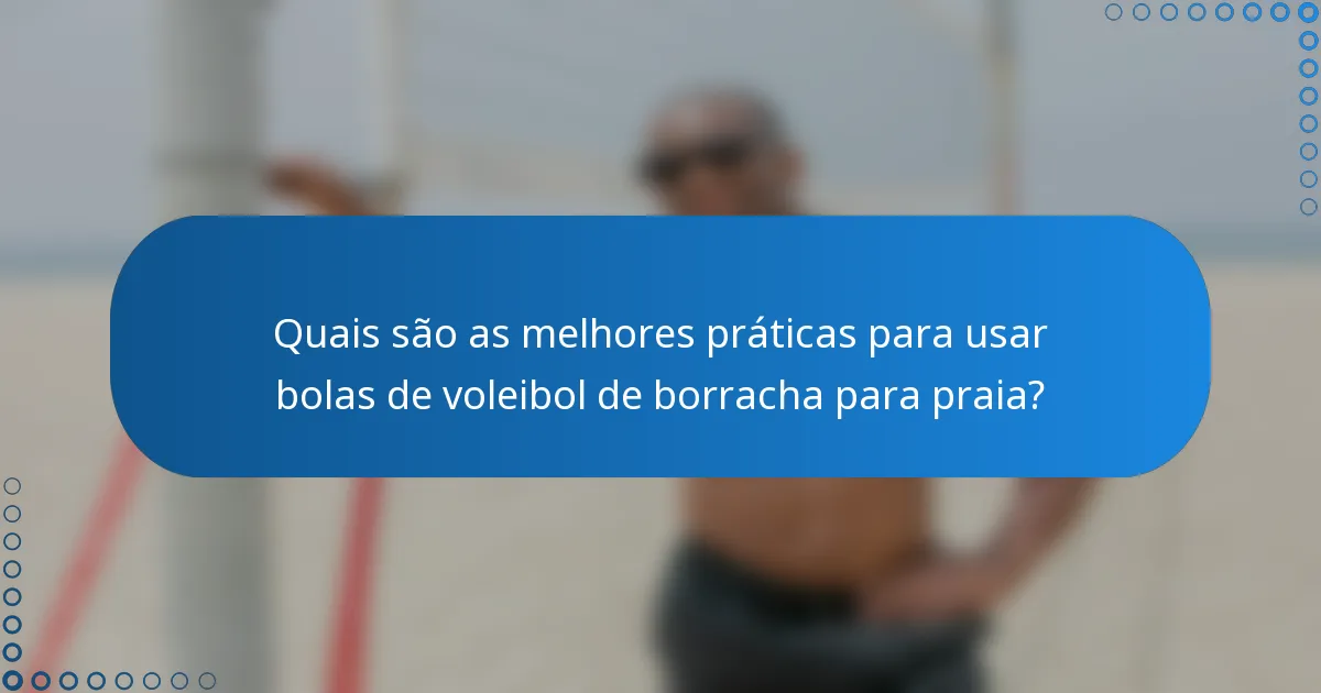Quais são as melhores práticas para usar bolas de voleibol de borracha para praia?