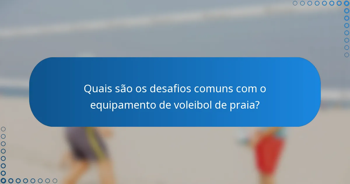 Quais são os desafios comuns com o equipamento de voleibol de praia?