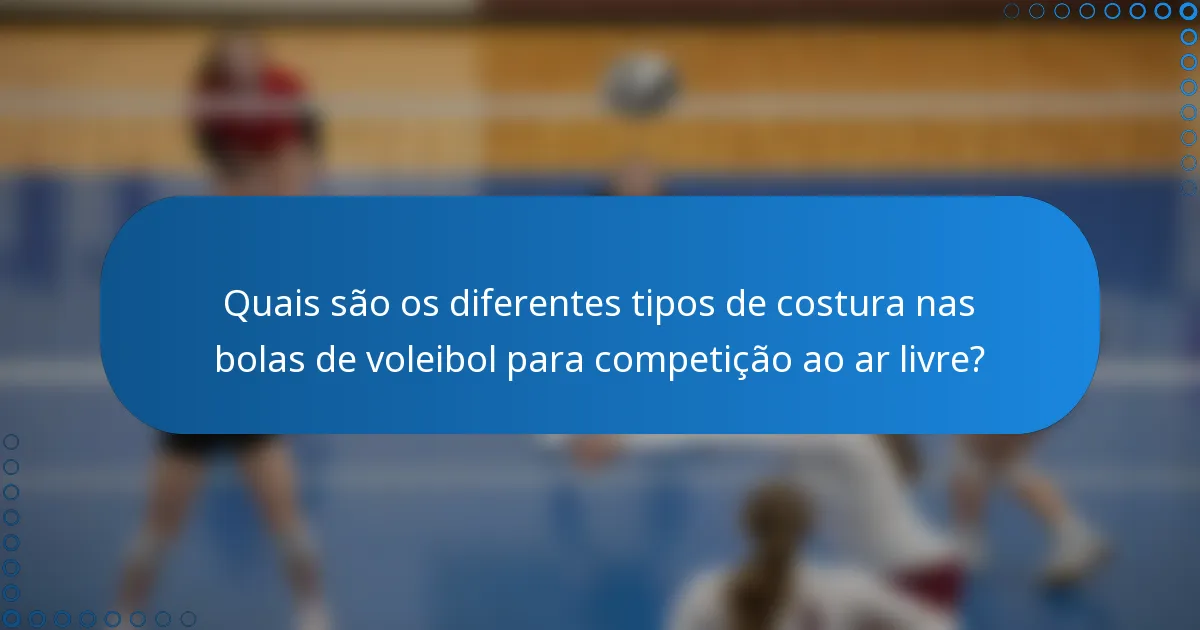 Quais são os diferentes tipos de costura nas bolas de voleibol para competição ao ar livre?