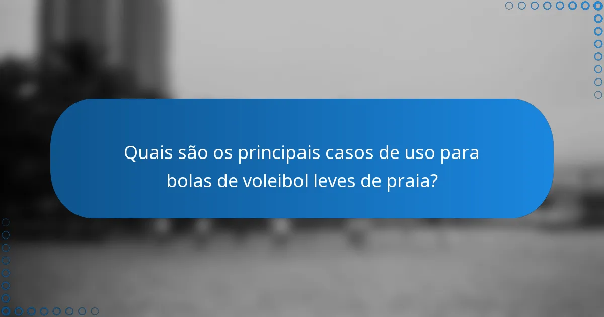 Quais são os principais casos de uso para bolas de voleibol leves de praia?