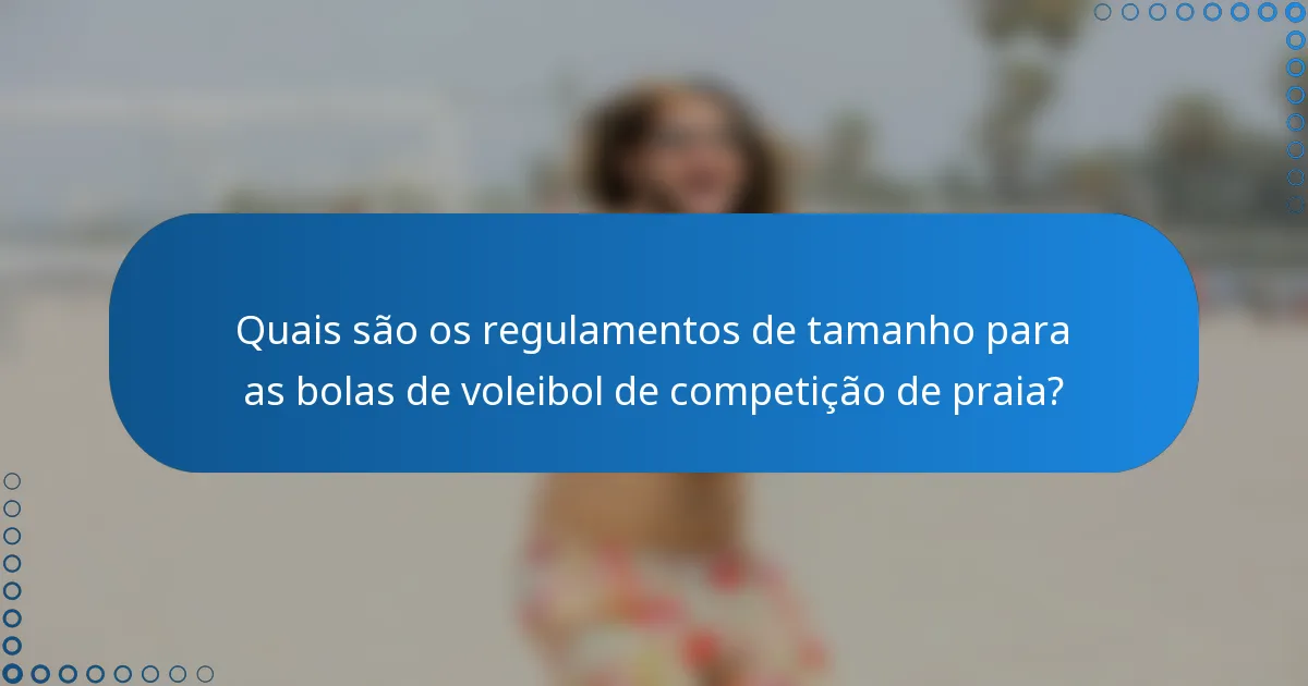 Quais são os regulamentos de tamanho para as bolas de voleibol de competição de praia?