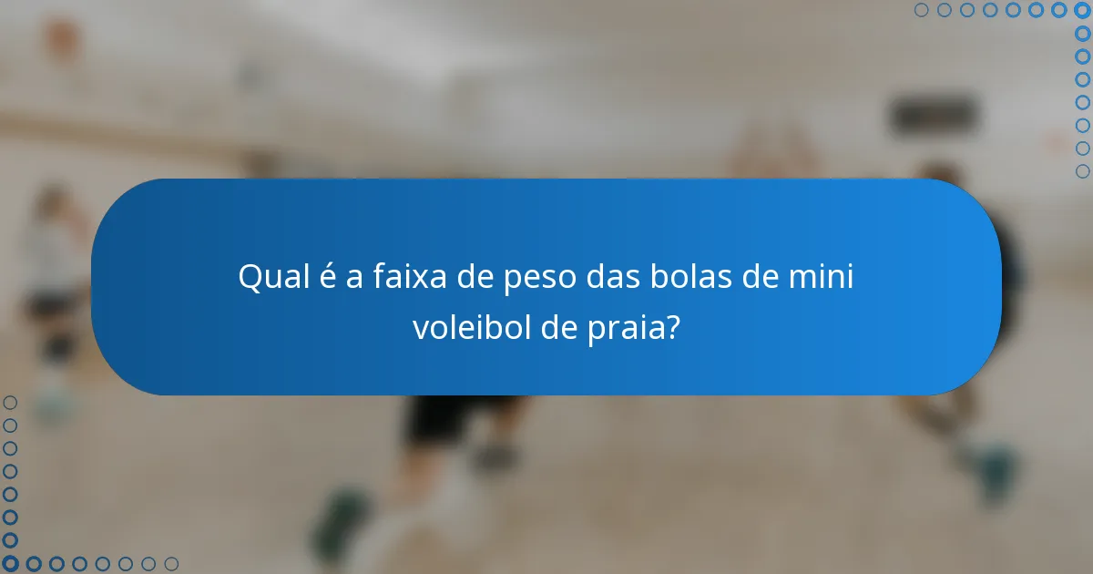 Qual é a faixa de peso das bolas de mini voleibol de praia?