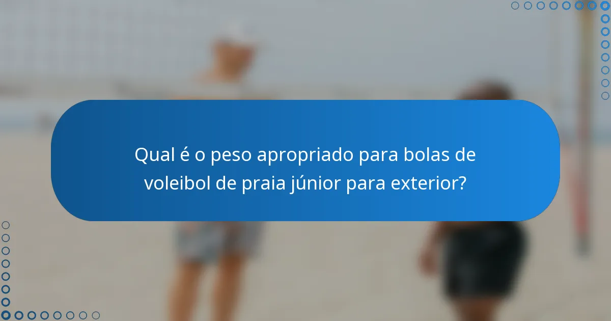 Qual é o peso apropriado para bolas de voleibol de praia júnior para exterior?