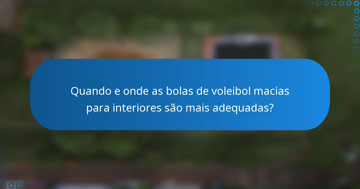 Quando e onde as bolas de voleibol macias para interiores são mais adequadas?