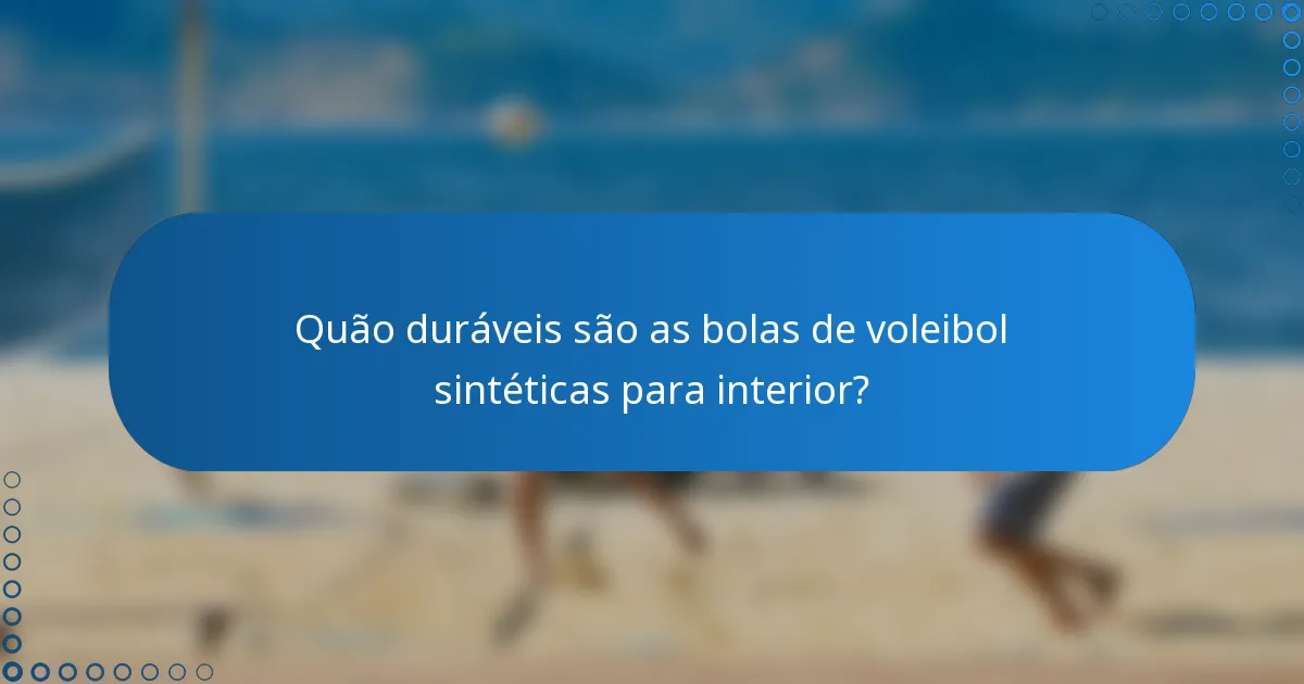 Quão duráveis são as bolas de voleibol sintéticas para interior?