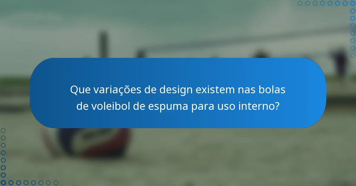 Que variações de design existem nas bolas de voleibol de espuma para uso interno?